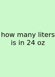 How Many Liters Is In 24 Oz