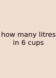 How Many Litres In 6 Cups