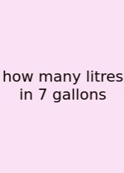 How Many Litres In 7 Gallons