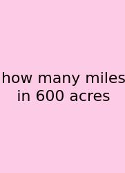 How Many Miles In 600 Acres