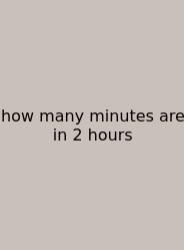 How Many Minutes Are In 2 Hours