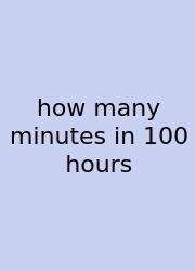 How Many Minutes In 100 Hours