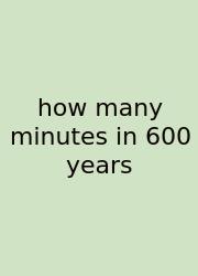 How Many Minutes In 600 Years