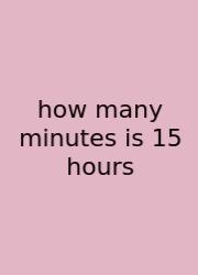 How Many Minutes Is 15 Hours