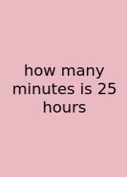 How Many Minutes Is 25 Hours
