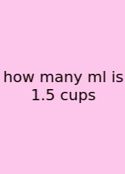 How Many Ml Is 1.5 Cups
