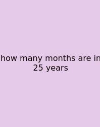 How Many Months Are In 25 Years