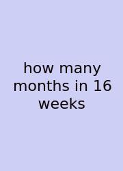 How Many Months In 16 Weeks