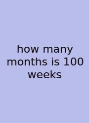 How Many Months Is 100 Weeks