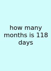 How Many Months Is 118 Days