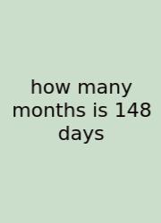 How Many Months Is 148 Days