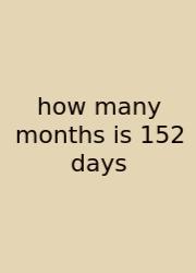 How Many Months Is 152 Days