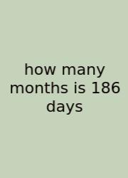 How Many Months Is 186 Days