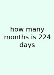 How Many Months Is 224 Days