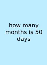 How Many Months Is 50 Days