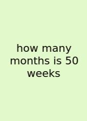 How Many Months Is 50 Weeks