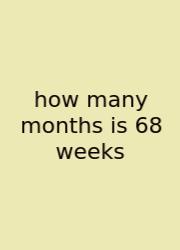 How Many Months Is 68 Weeks