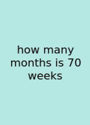 How Many Months Is 70 Weeks