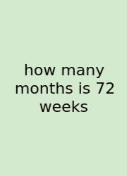 How Many Months Is 72 Weeks