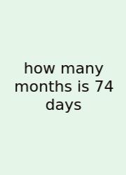 How Many Months Is 74 Days