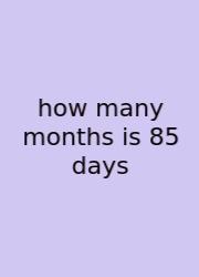 How Many Months Is 85 Days