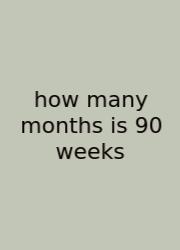 How Many Months Is 90 Weeks