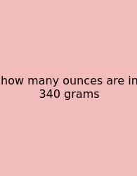 How Many Ounces Are In 340 Grams