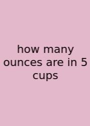 How Many Ounces Are In 5 Cups