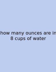 How Many Ounces Are In 8 Cups Of Water