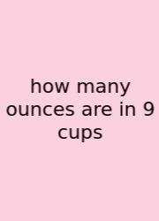How Many Ounces Are In 9 Cups