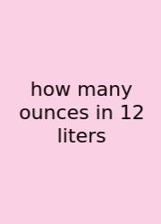How Many Ounces In 12 Liters