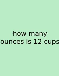 How Many Ounces Is 12 Cups