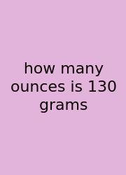 How Many Ounces Is 130 Grams