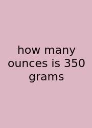 How Many Ounces Is 350 Grams
