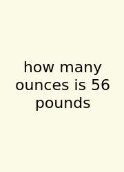 How Many Ounces Is 56 Pounds