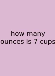 How Many Ounces Is 7 Cups