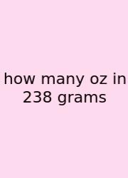 How Many Oz In 238 Grams