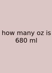 How Many Oz Is 680 Ml