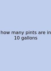 How Many Pints Are In 10 Gallons