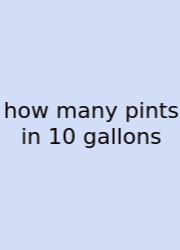 How Many Pints In 10 Gallons