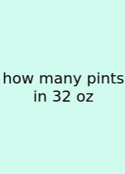 How Many Pints In 32 Oz