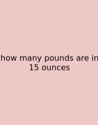 How Many Pounds Are In 15 Ounces