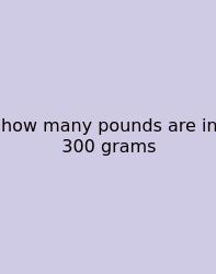How Many Pounds Are In 300 Grams