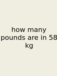 How Many Pounds Are In 58 Kg