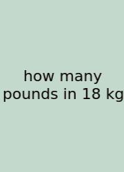 How Many Pounds In 18 Kg