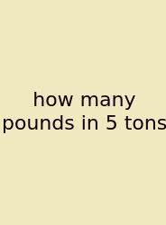 How Many Pounds In 5 Tons