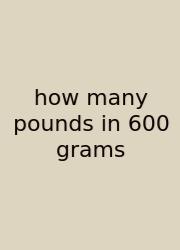How Many Pounds In 600 Grams
