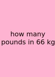 How Many Pounds In 66 Kg
