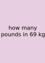 How Many Pounds In 69 Kg