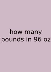 How Many Pounds In 96 Oz